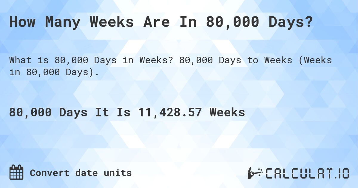 How Many Weeks Are In 80,000 Days?. 80,000 Days to Weeks (Weeks in 80,000 Days).