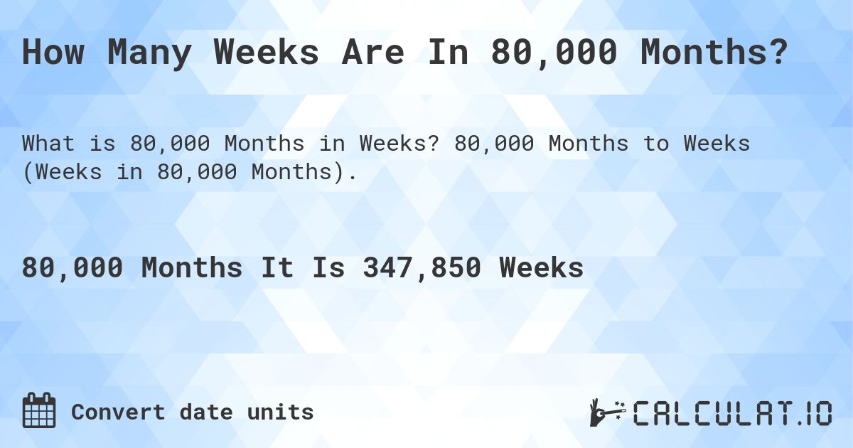 How Many Weeks Are In 80,000 Months?. 80,000 Months to Weeks (Weeks in 80,000 Months).