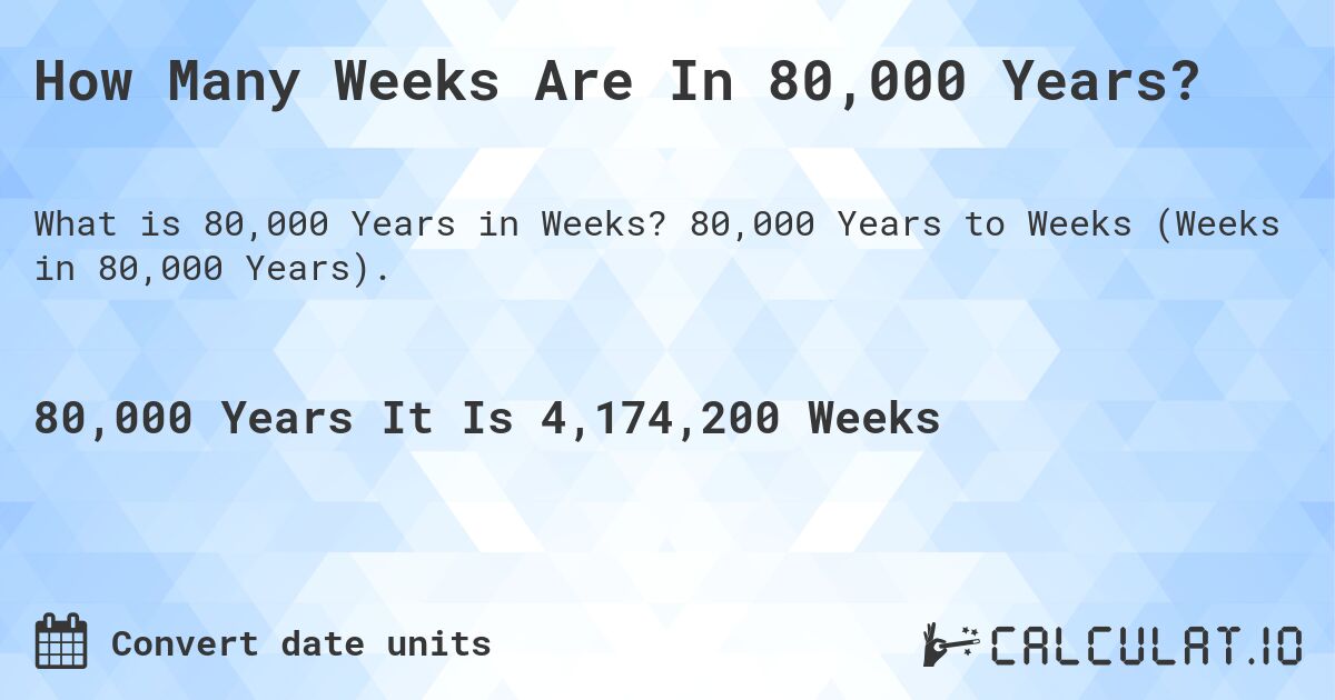 How Many Weeks Are In 80,000 Years?. 80,000 Years to Weeks (Weeks in 80,000 Years).
