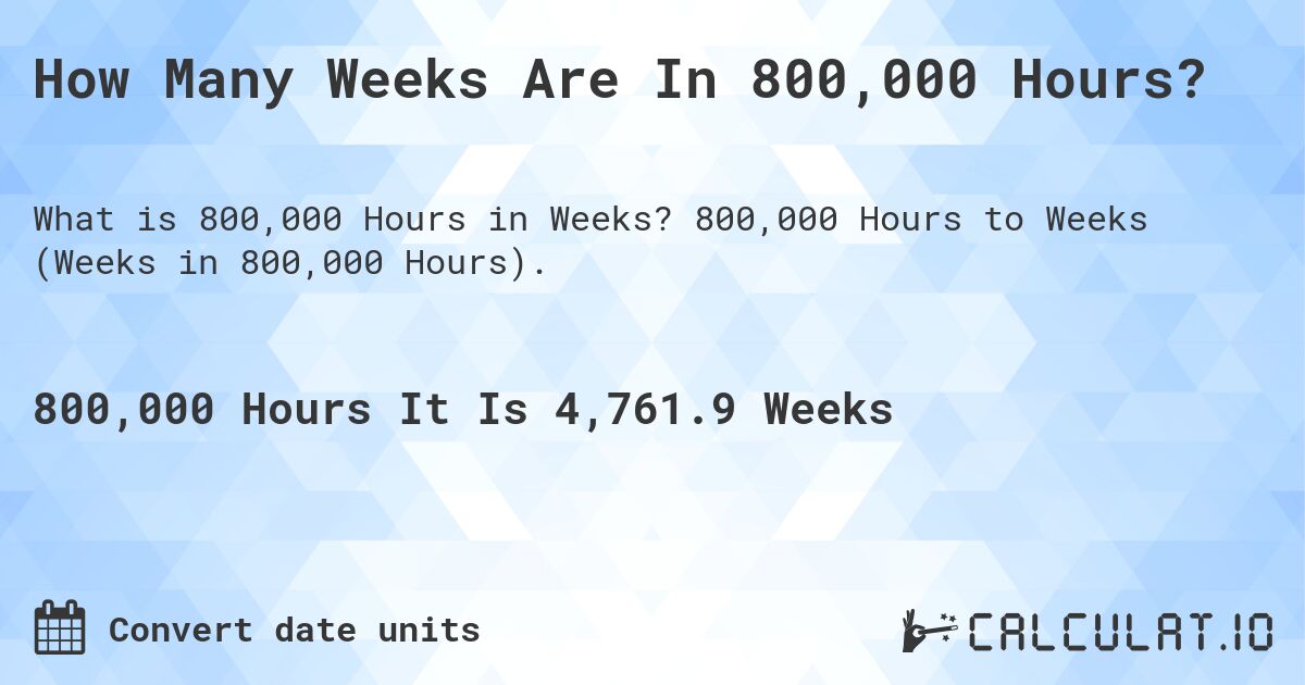 How Many Weeks Are In 800,000 Hours?. 800,000 Hours to Weeks (Weeks in 800,000 Hours).