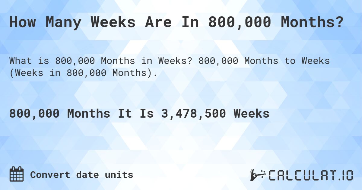 How Many Weeks Are In 800,000 Months?. 800,000 Months to Weeks (Weeks in 800,000 Months).
