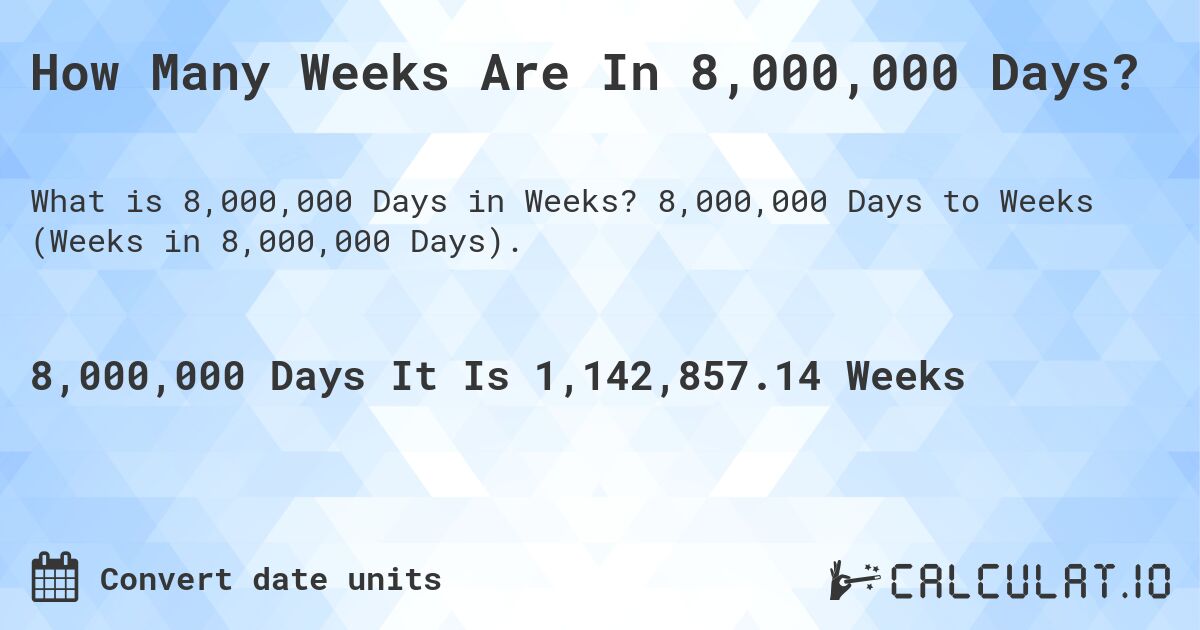 How Many Weeks Are In 8,000,000 Days?. 8,000,000 Days to Weeks (Weeks in 8,000,000 Days).