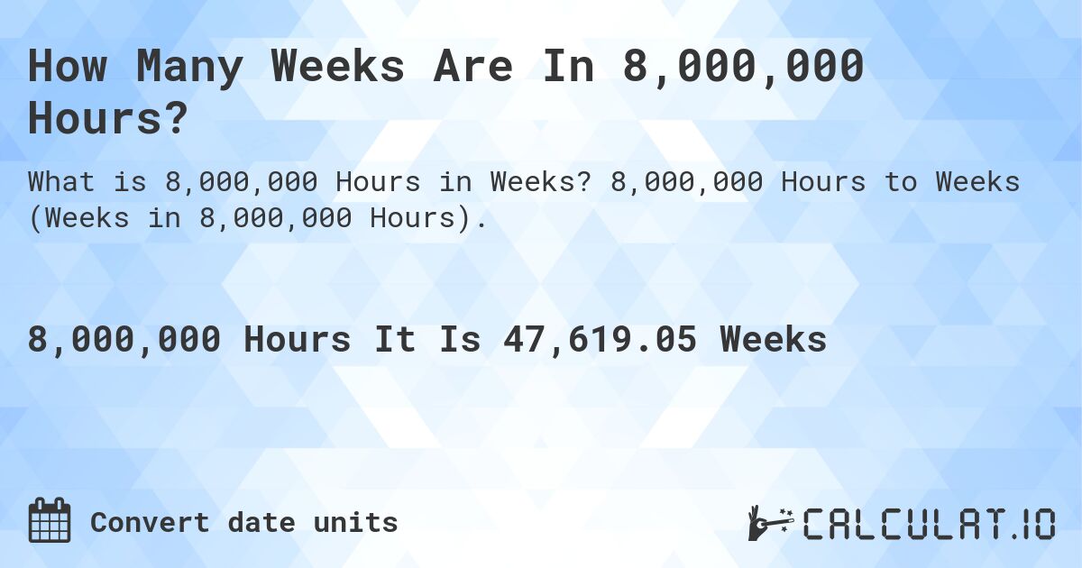 How Many Weeks Are In 8,000,000 Hours?. 8,000,000 Hours to Weeks (Weeks in 8,000,000 Hours).