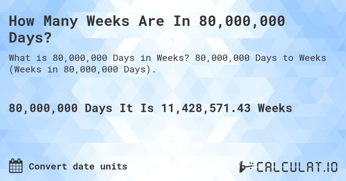 How Many Weeks Are In 80,000,000 Days?. 80,000,000 Days to Weeks (Weeks in 80,000,000 Days).