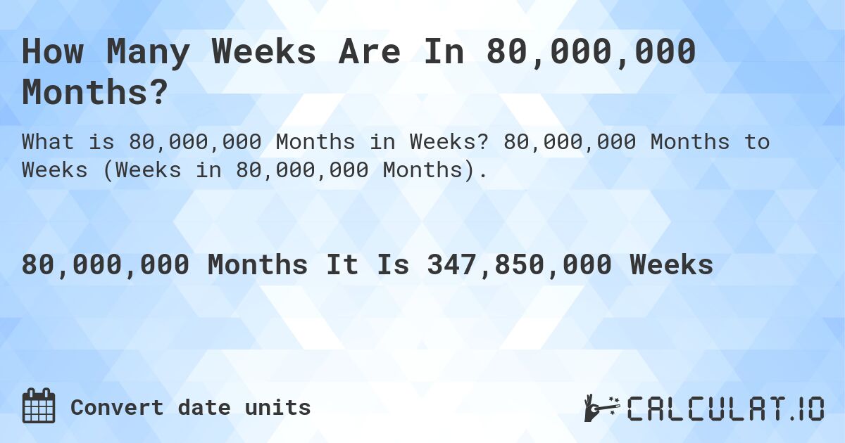 How Many Weeks Are In 80,000,000 Months?. 80,000,000 Months to Weeks (Weeks in 80,000,000 Months).