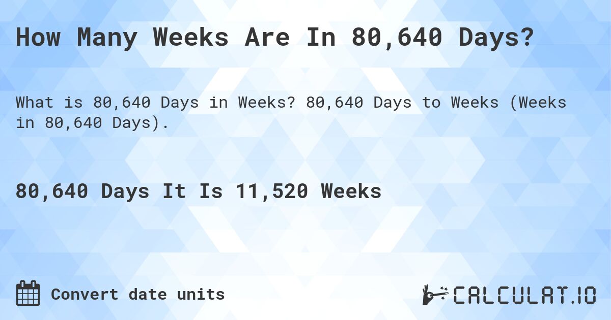 How Many Weeks Are In 80,640 Days?. 80,640 Days to Weeks (Weeks in 80,640 Days).