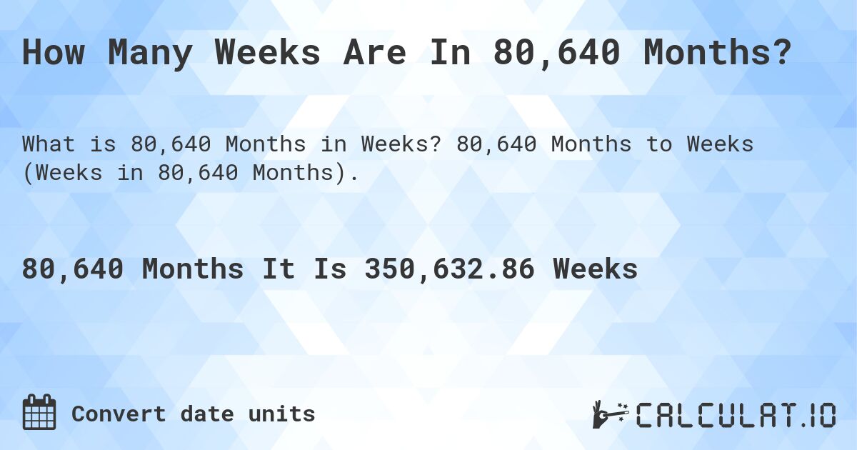 How Many Weeks Are In 80,640 Months?. 80,640 Months to Weeks (Weeks in 80,640 Months).