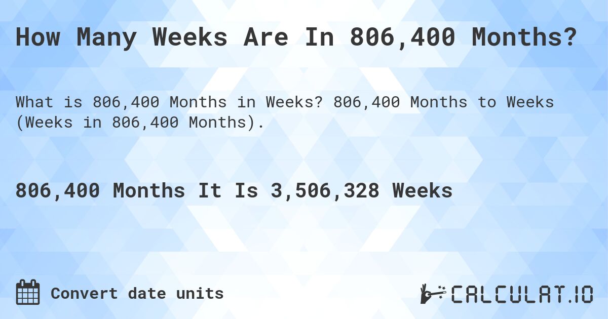How Many Weeks Are In 806,400 Months?. 806,400 Months to Weeks (Weeks in 806,400 Months).