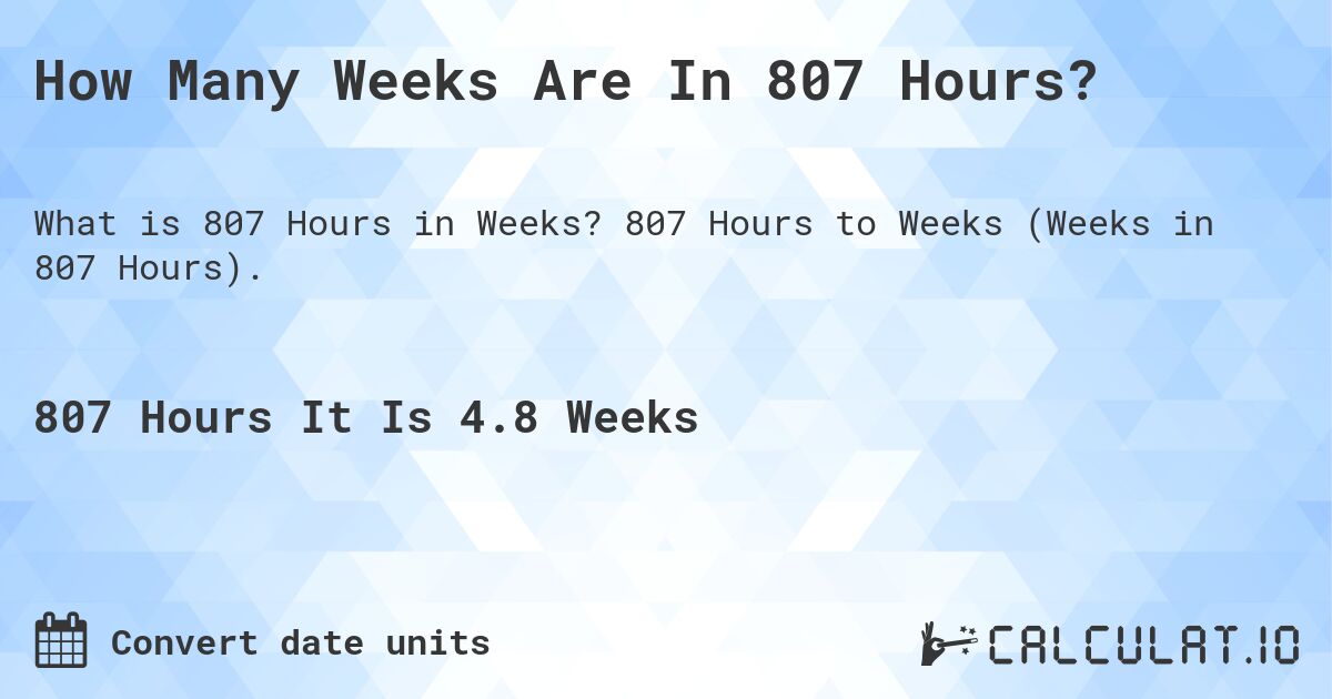 How Many Weeks Are In 807 Hours?. 807 Hours to Weeks (Weeks in 807 Hours).