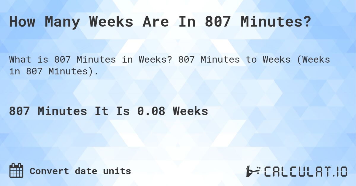 How Many Weeks Are In 807 Minutes?. 807 Minutes to Weeks (Weeks in 807 Minutes).