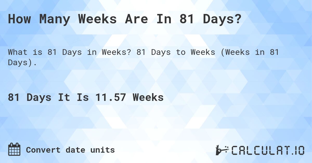 How Many Weeks Are In 81 Days?. 81 Days to Weeks (Weeks in 81 Days).