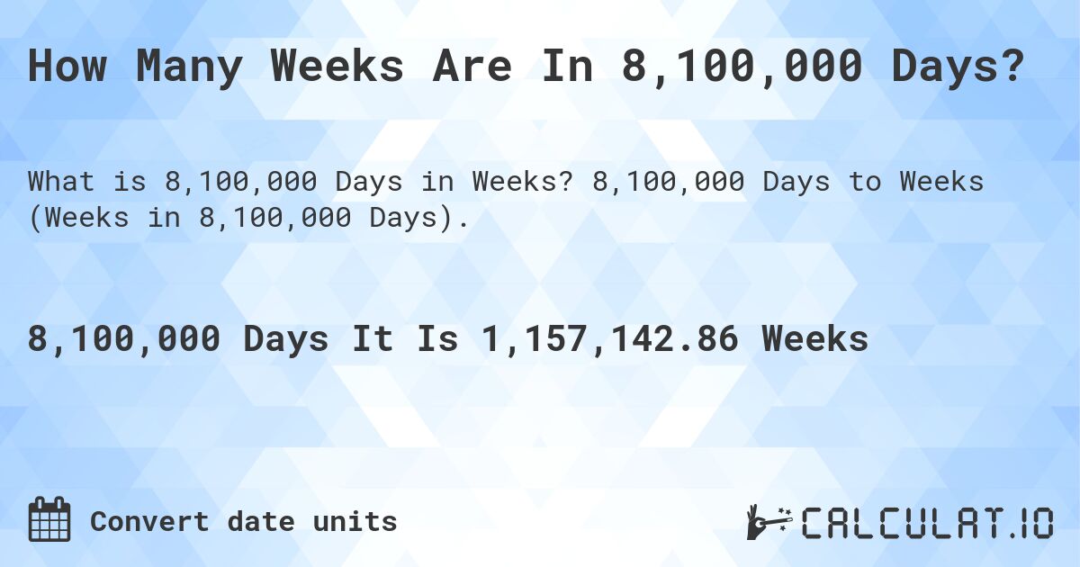 How Many Weeks Are In 8,100,000 Days?. 8,100,000 Days to Weeks (Weeks in 8,100,000 Days).