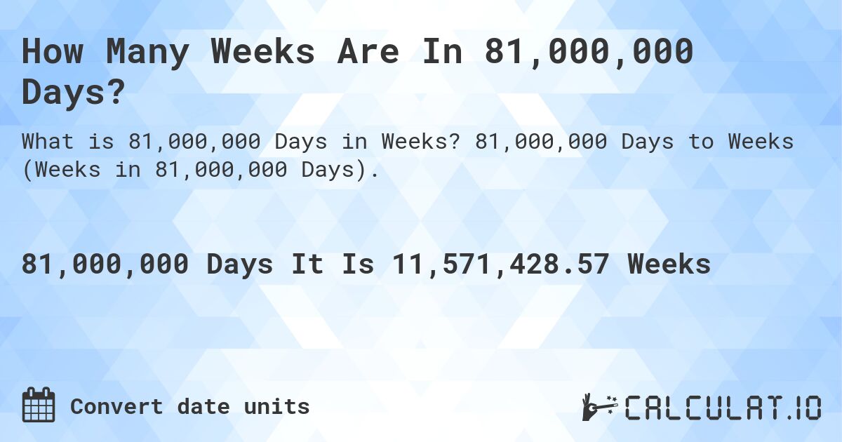How Many Weeks Are In 81,000,000 Days?. 81,000,000 Days to Weeks (Weeks in 81,000,000 Days).