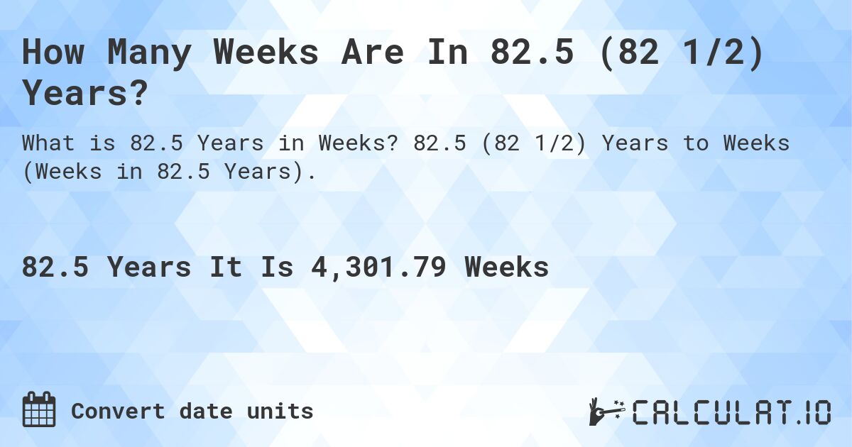 How Many Weeks Are In 82.5 (82 1/2) Years?. 82.5 (82 1/2) Years to Weeks (Weeks in 82.5 Years).