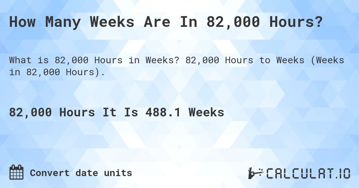 How Many Weeks Are In 82,000 Hours?. 82,000 Hours to Weeks (Weeks in 82,000 Hours).