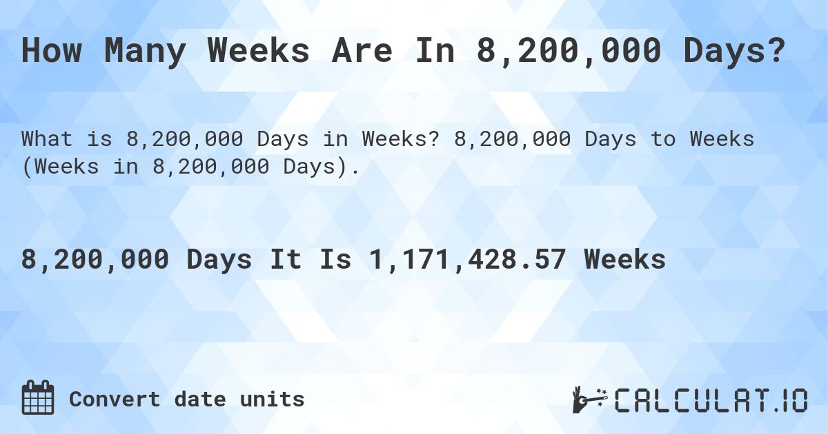 How Many Weeks Are In 8,200,000 Days?. 8,200,000 Days to Weeks (Weeks in 8,200,000 Days).