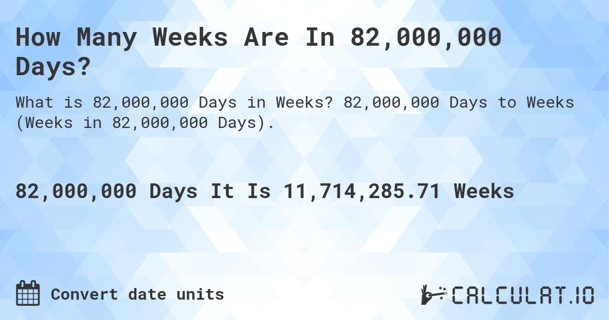 How Many Weeks Are In 82,000,000 Days?. 82,000,000 Days to Weeks (Weeks in 82,000,000 Days).