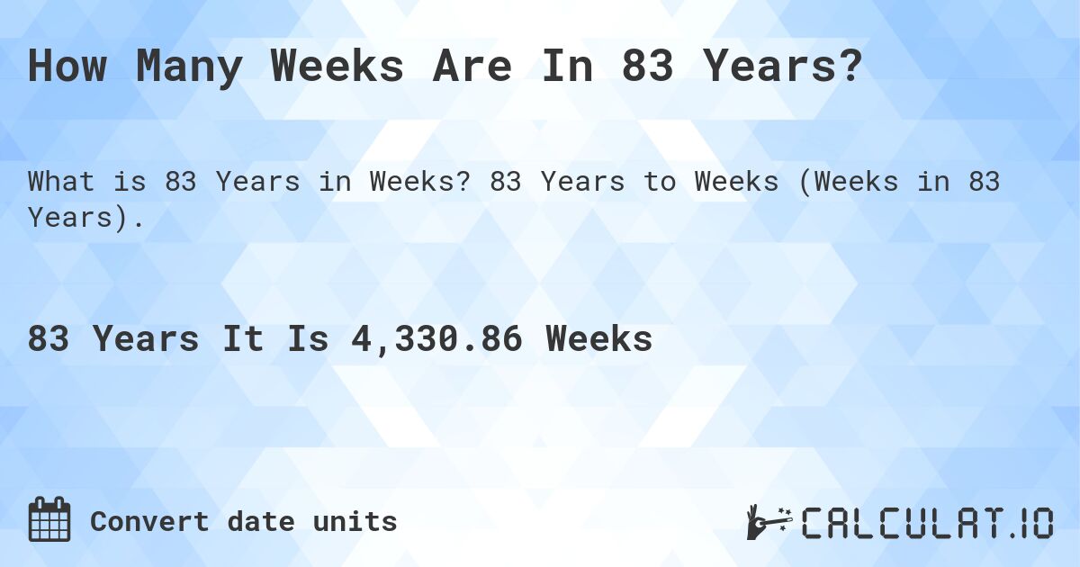 How Many Weeks Are In 83 Years?. 83 Years to Weeks (Weeks in 83 Years).