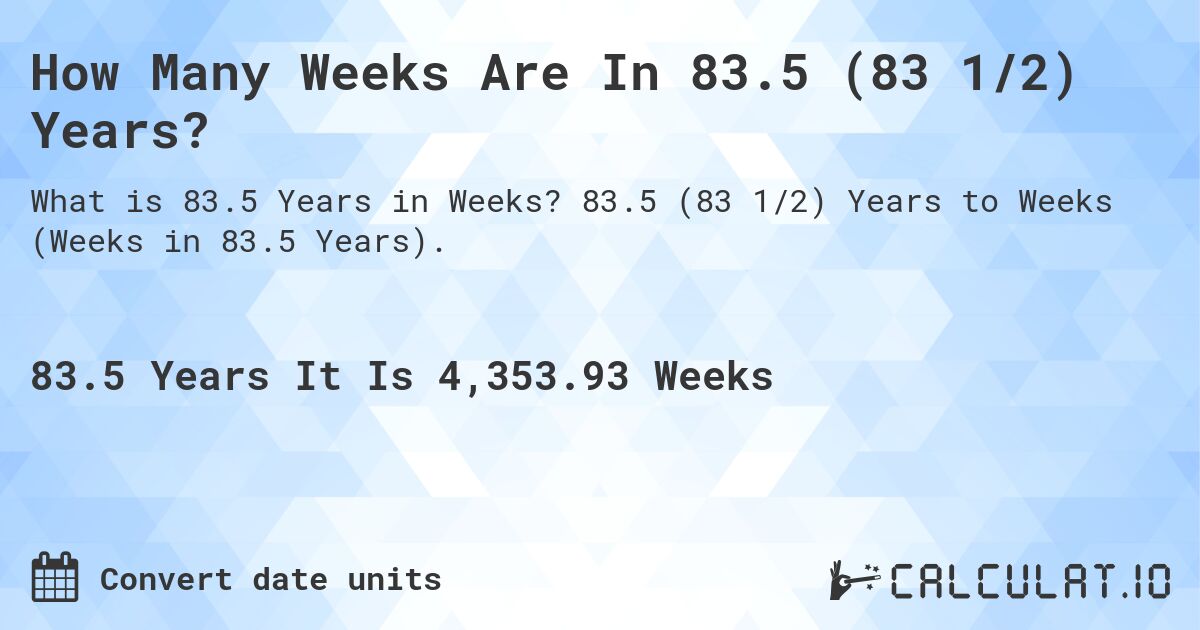 How Many Weeks Are In 83.5 (83 1/2) Years?. 83.5 (83 1/2) Years to Weeks (Weeks in 83.5 Years).