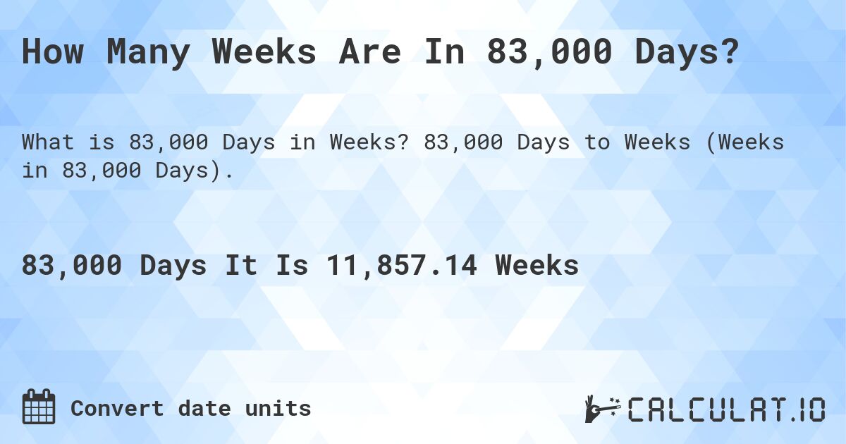 How Many Weeks Are In 83,000 Days?. 83,000 Days to Weeks (Weeks in 83,000 Days).