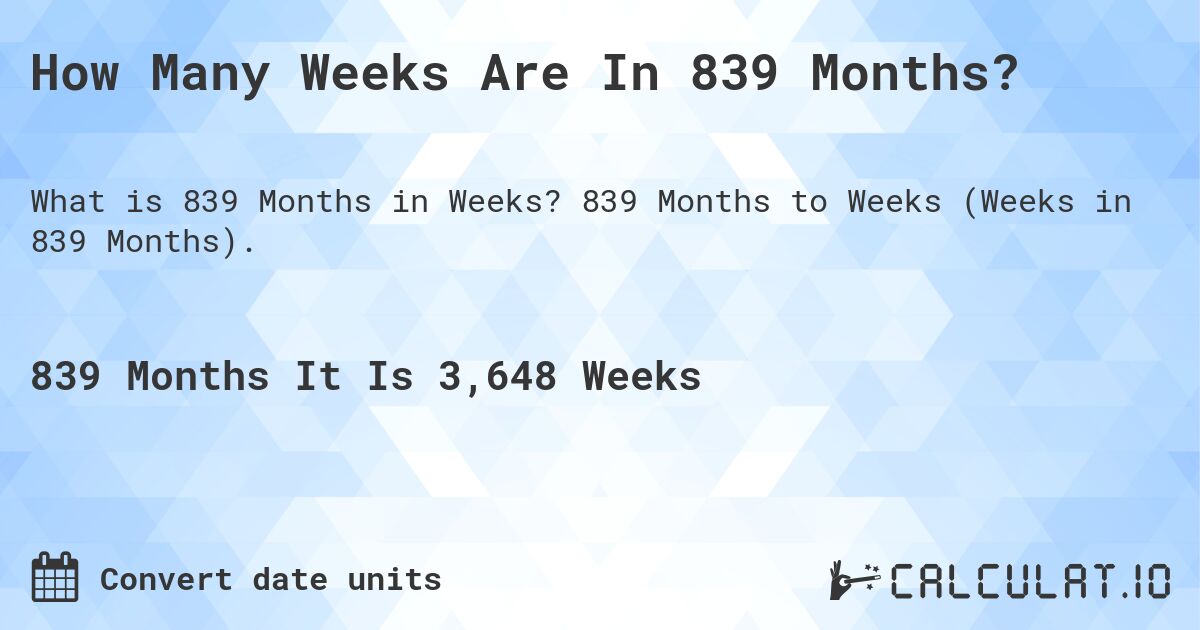 How Many Weeks Are In 839 Months?. 839 Months to Weeks (Weeks in 839 Months).