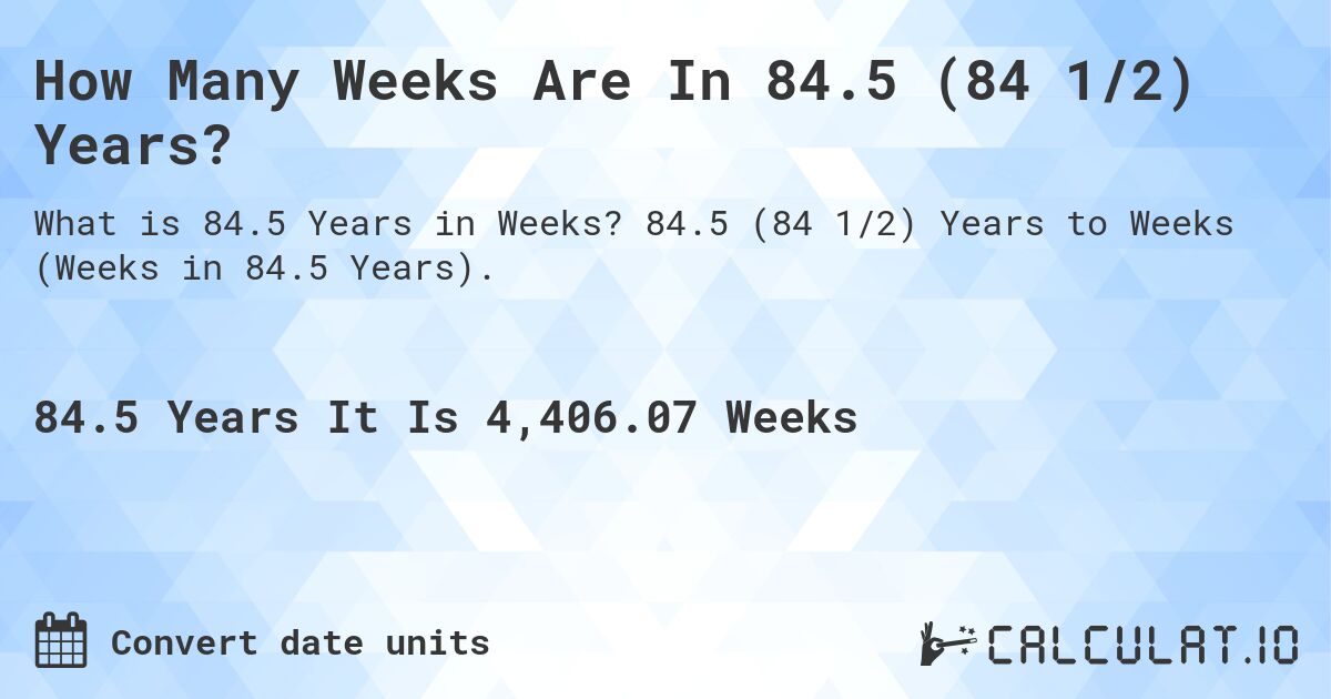 How Many Weeks Are In 84.5 (84 1/2) Years?. 84.5 (84 1/2) Years to Weeks (Weeks in 84.5 Years).
