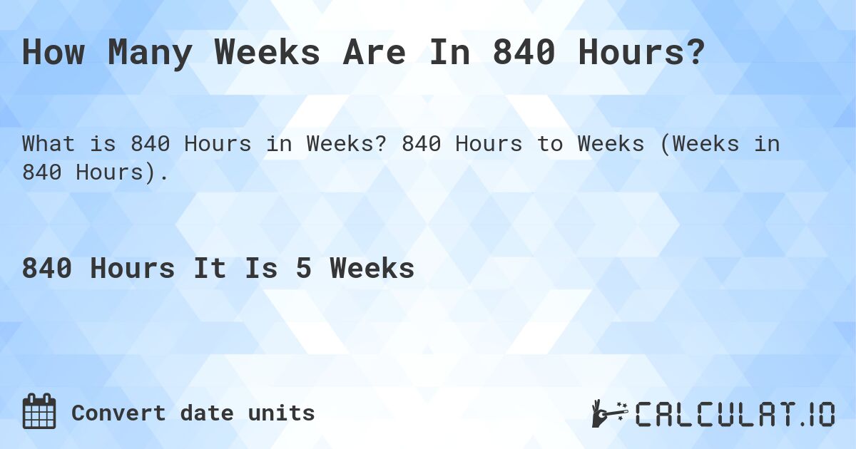 How Many Weeks Are In 840 Hours?. 840 Hours to Weeks (Weeks in 840 Hours).