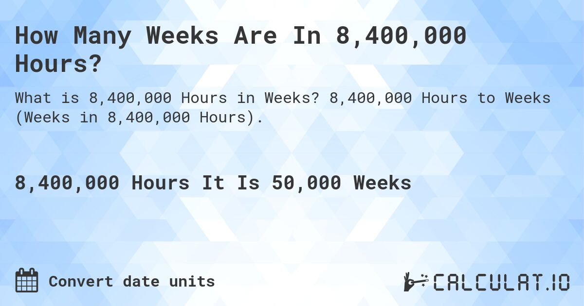 How Many Weeks Are In 8,400,000 Hours?. 8,400,000 Hours to Weeks (Weeks in 8,400,000 Hours).