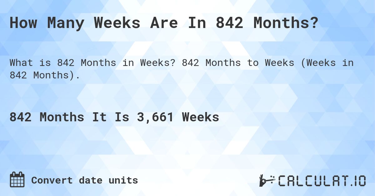 How Many Weeks Are In 842 Months?. 842 Months to Weeks (Weeks in 842 Months).