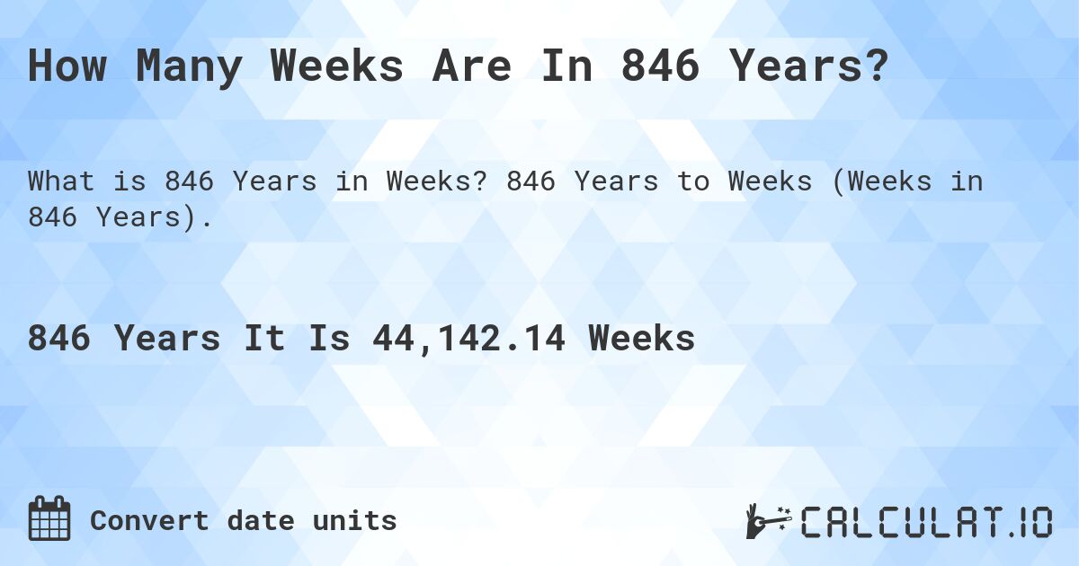 How Many Weeks Are In 846 Years?. 846 Years to Weeks (Weeks in 846 Years).