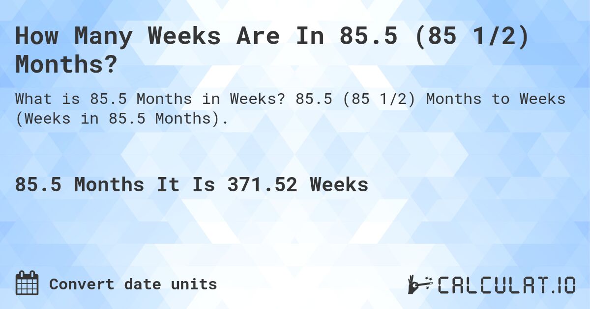 How Many Weeks Are In 85.5 (85 1/2) Months?. 85.5 (85 1/2) Months to Weeks (Weeks in 85.5 Months).