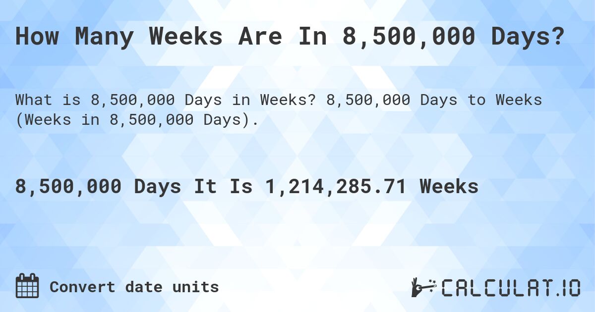 How Many Weeks Are In 8,500,000 Days?. 8,500,000 Days to Weeks (Weeks in 8,500,000 Days).
