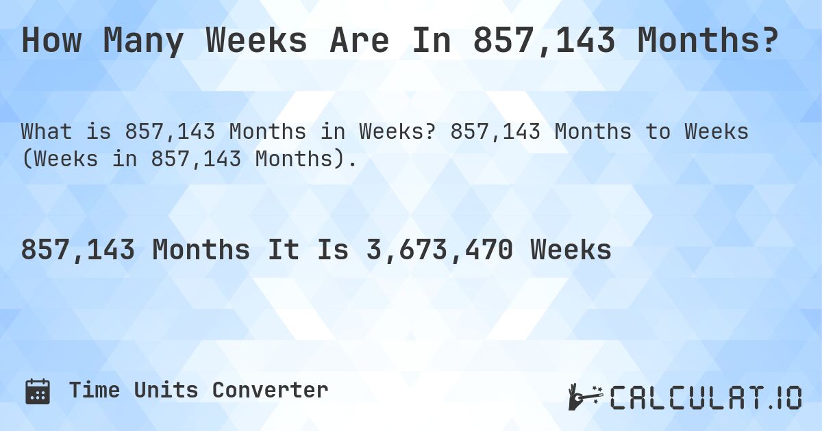 How Many Weeks Are In 857,143 Months?. 857,143 Months to Weeks (Weeks in 857,143 Months).