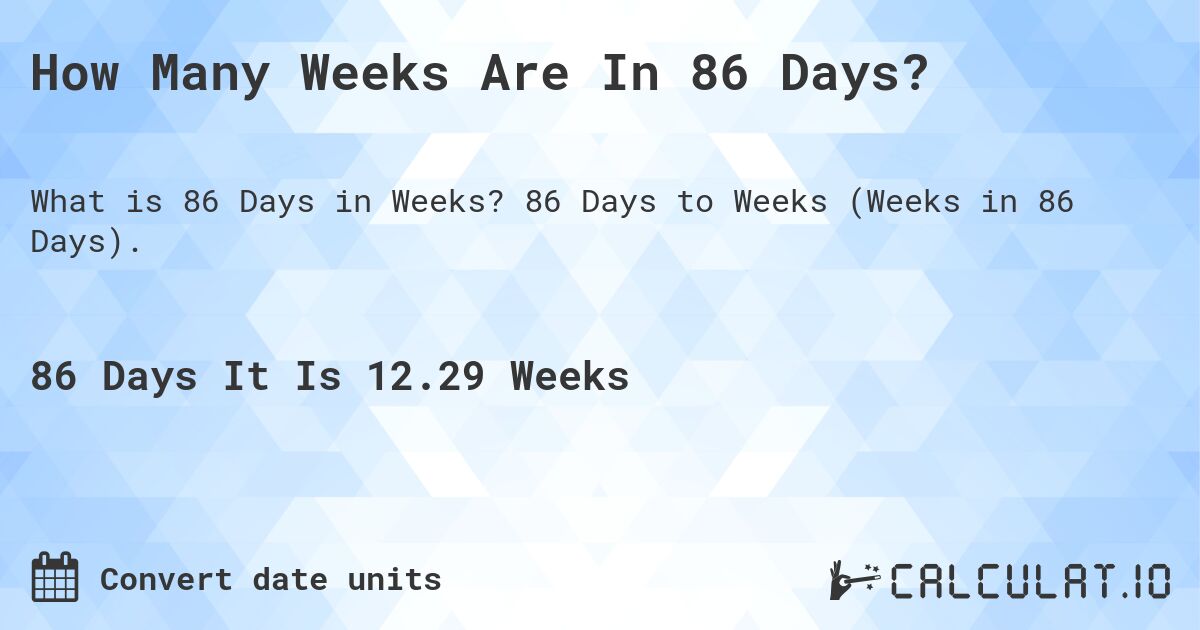 How Many Weeks Are In 86 Days?. 86 Days to Weeks (Weeks in 86 Days).