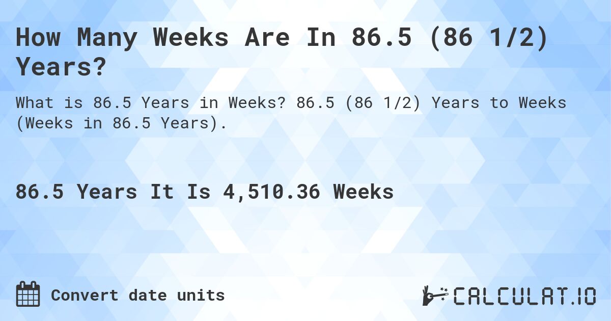 How Many Weeks Are In 86.5 (86 1/2) Years?. 86.5 (86 1/2) Years to Weeks (Weeks in 86.5 Years).