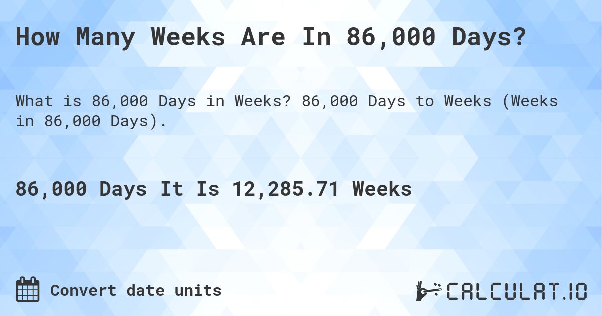 How Many Weeks Are In 86,000 Days?. 86,000 Days to Weeks (Weeks in 86,000 Days).