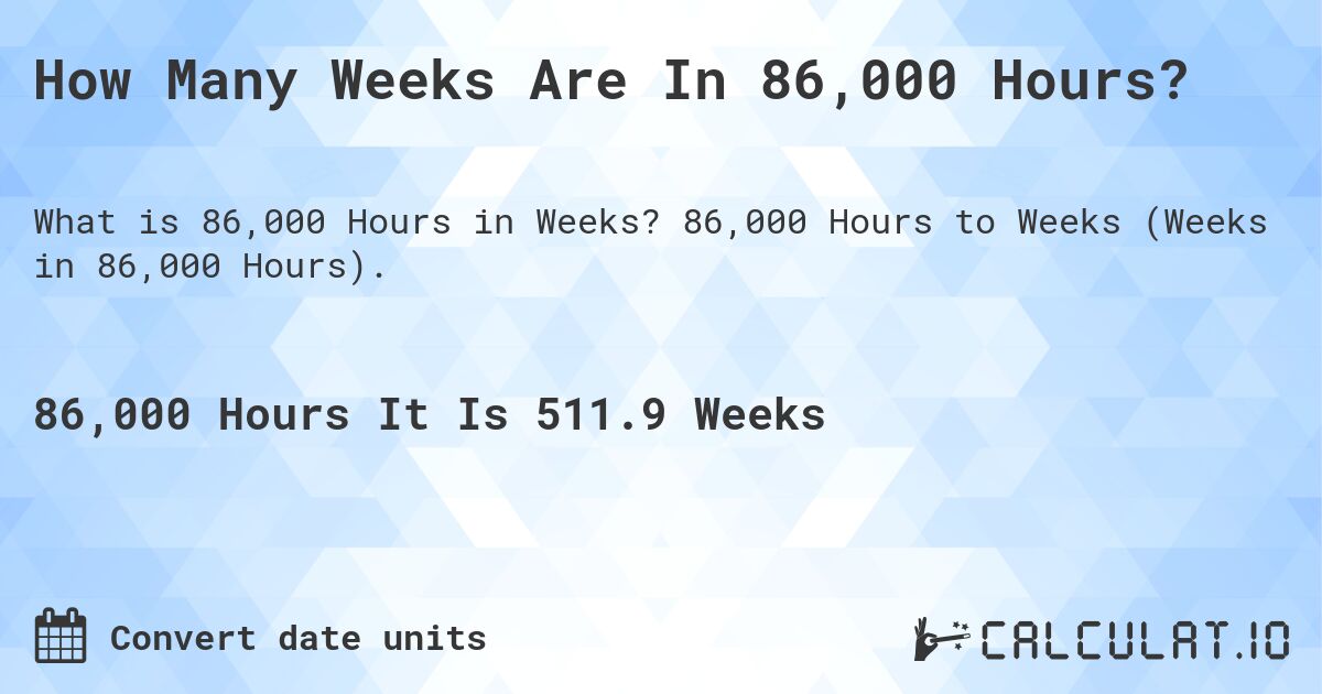 How Many Weeks Are In 86,000 Hours?. 86,000 Hours to Weeks (Weeks in 86,000 Hours).