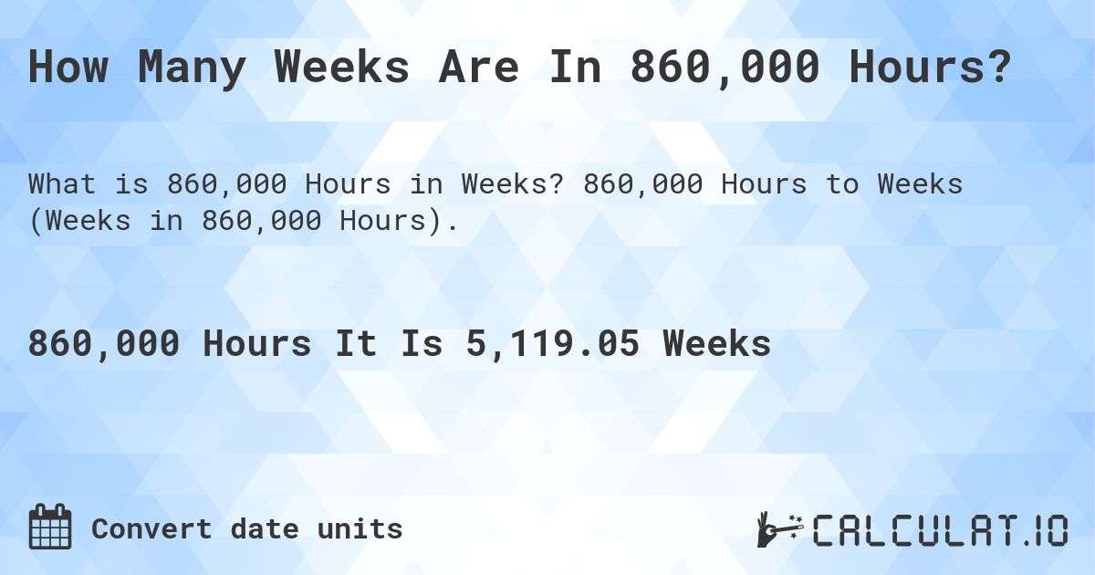 How Many Weeks Are In 860,000 Hours?. 860,000 Hours to Weeks (Weeks in 860,000 Hours).