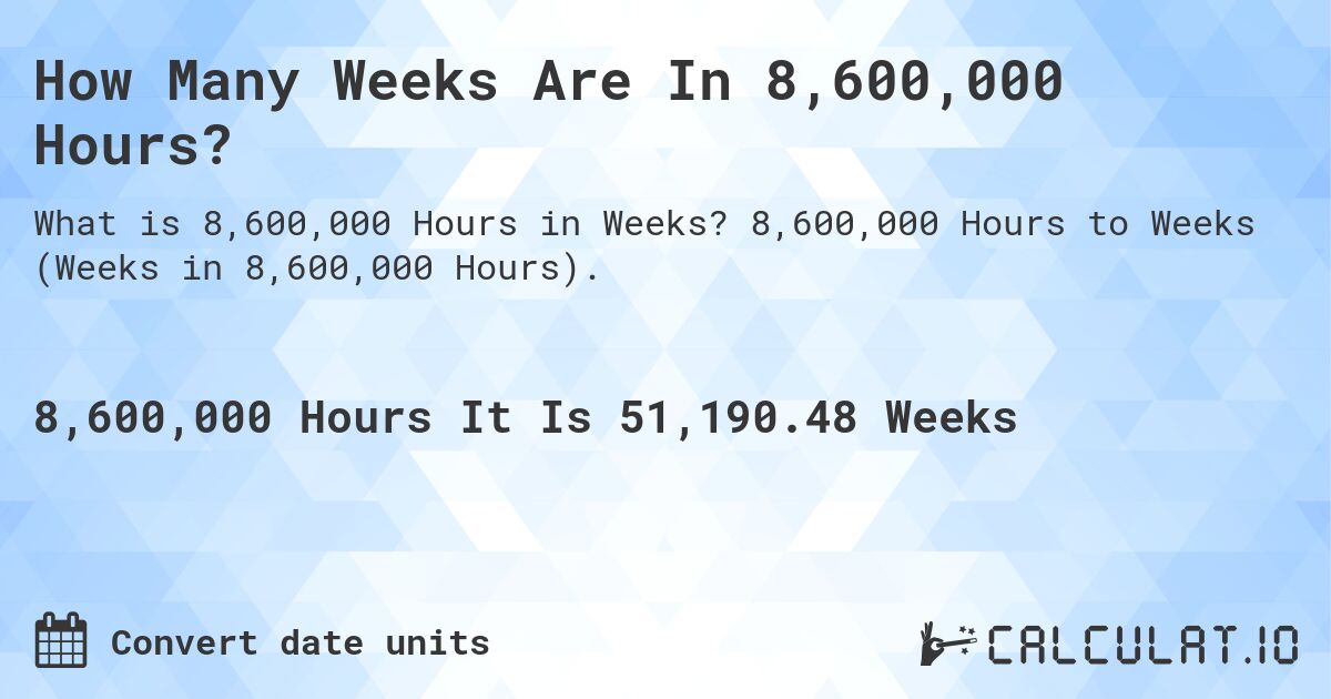 How Many Weeks Are In 8,600,000 Hours?. 8,600,000 Hours to Weeks (Weeks in 8,600,000 Hours).