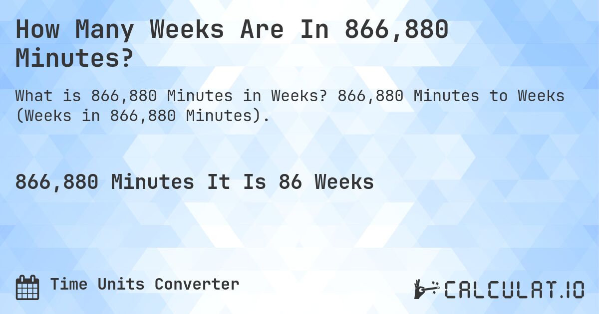 How Many Weeks Are In 866,880 Minutes?. 866,880 Minutes to Weeks (Weeks in 866,880 Minutes).