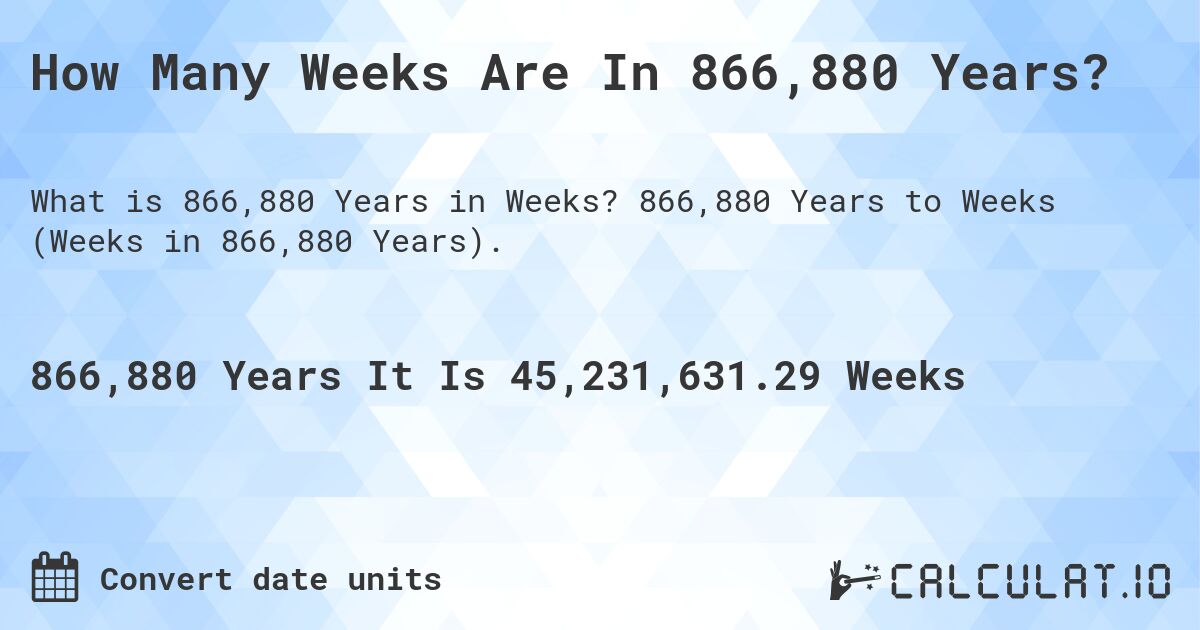 How Many Weeks Are In 866,880 Years?. 866,880 Years to Weeks (Weeks in 866,880 Years).