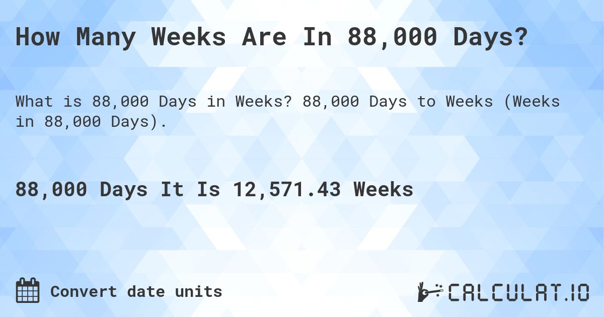 How Many Weeks Are In 88,000 Days?. 88,000 Days to Weeks (Weeks in 88,000 Days).