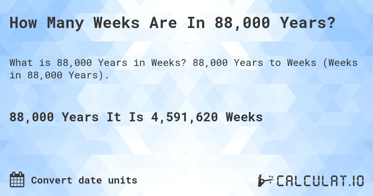How Many Weeks Are In 88,000 Years?. 88,000 Years to Weeks (Weeks in 88,000 Years).