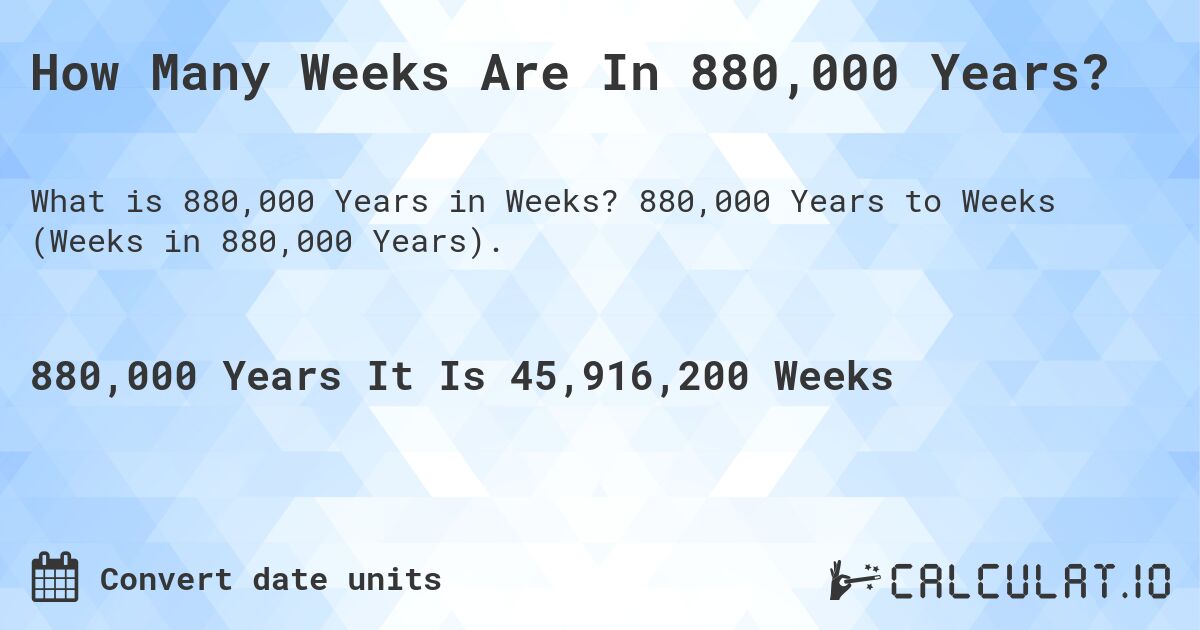How Many Weeks Are In 880,000 Years?. 880,000 Years to Weeks (Weeks in 880,000 Years).