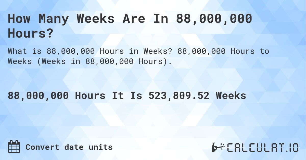How Many Weeks Are In 88,000,000 Hours?. 88,000,000 Hours to Weeks (Weeks in 88,000,000 Hours).