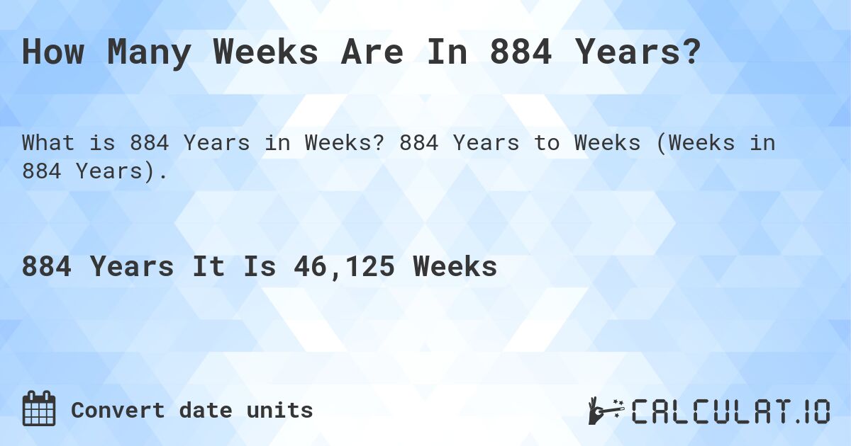 How Many Weeks Are In 884 Years?. 884 Years to Weeks (Weeks in 884 Years).