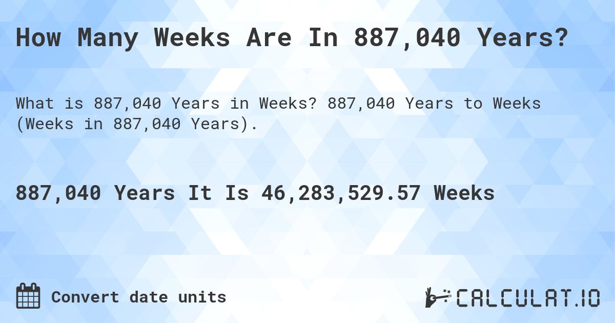 How Many Weeks Are In 887,040 Years?. 887,040 Years to Weeks (Weeks in 887,040 Years).