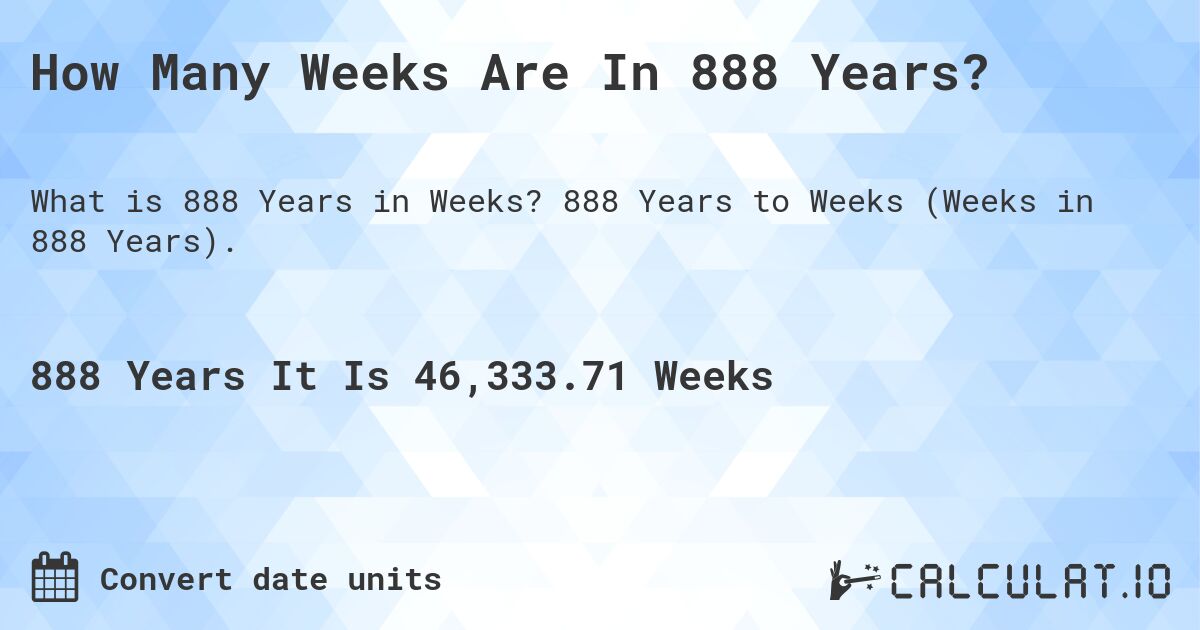 How Many Weeks Are In 888 Years?. 888 Years to Weeks (Weeks in 888 Years).