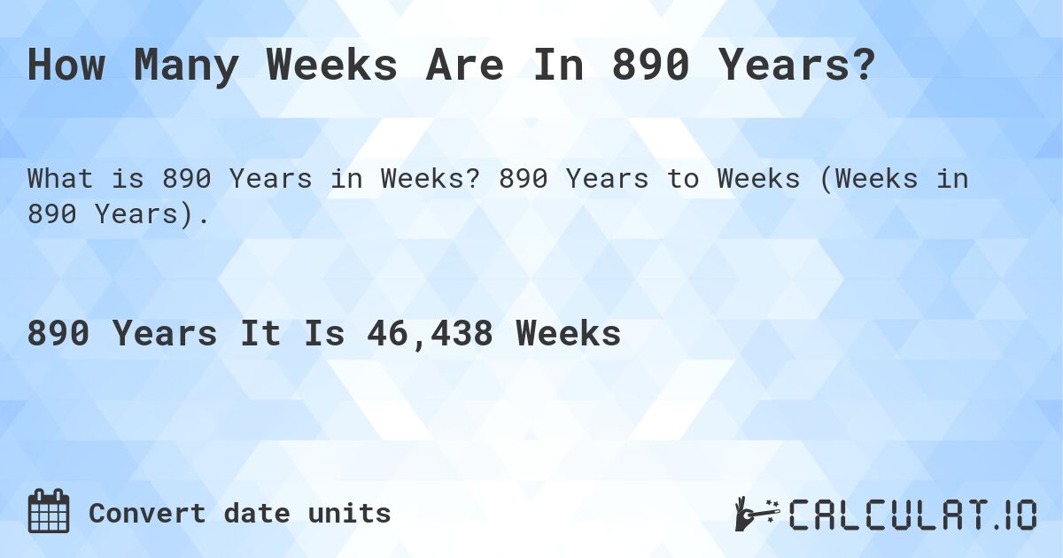 How Many Weeks Are In 890 Years?. 890 Years to Weeks (Weeks in 890 Years).