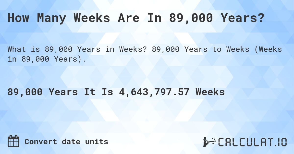How Many Weeks Are In 89,000 Years?. 89,000 Years to Weeks (Weeks in 89,000 Years).